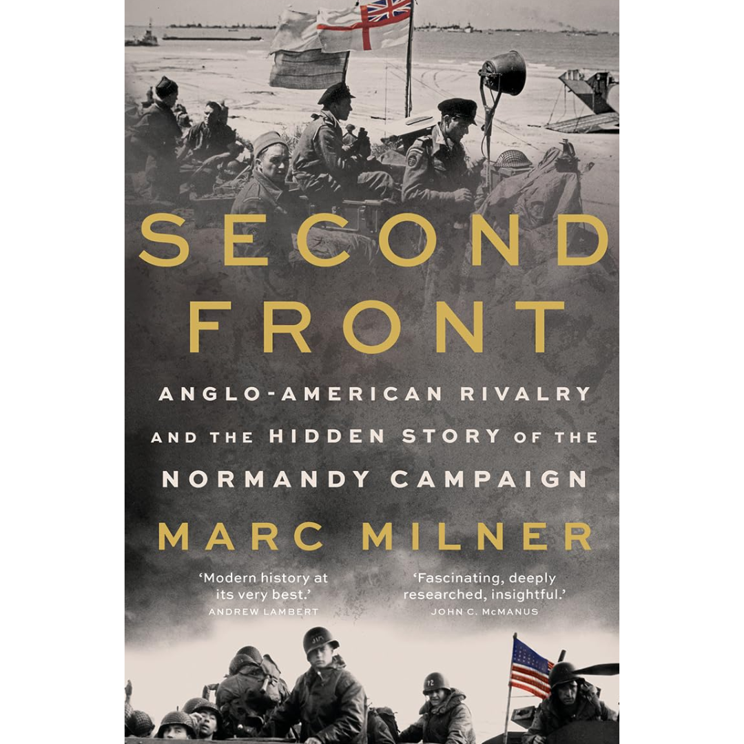 Second Front: Anglo-American Rivalry and the Hidden Story of the Normandy Campaign By Marc Milner
