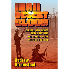 High Desert Blood: The 1980 New Mexico Prison Riot and the Tragedy of the Williams Brothers By Andrew Brininstool