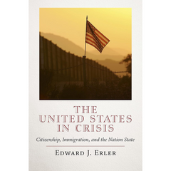 The United States in Crisis: Citizenship, Immigration, and the Nation State By Edward J. Erler