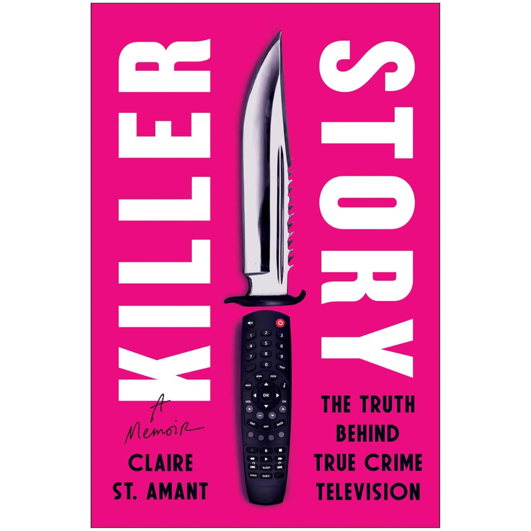 Killer Story: The Truth Behind True Crime Television By Claire St. Amant