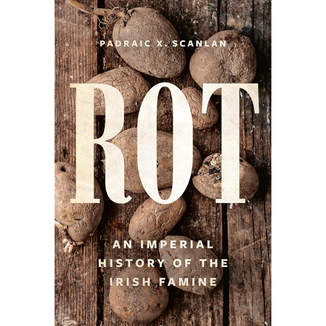 Rot: An Imperial History of the Irish Famine By Padraic X. Scanlan