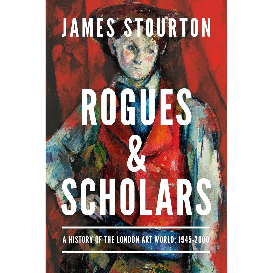 Rogues and Scholars: A History of the London Art World: 1945-2000 By James Stourton