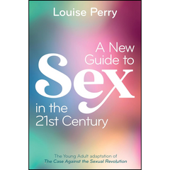 A New Guide to Sex in the 21st Century: The Young Adult Adaptation of 'The Case Against the Sexual Revolution' By Louise Perry