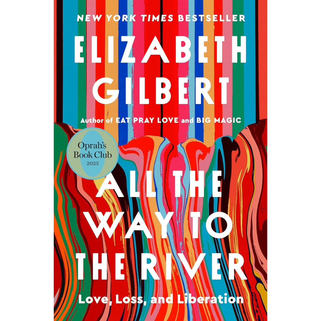 All the Way to the River: Love, Loss, and Liberation By Elizabeth Gilbert