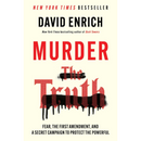 Murder the Truth: Fear, the First Amendment, and a Secret Campaign to Protect the Powerful By David Enrich