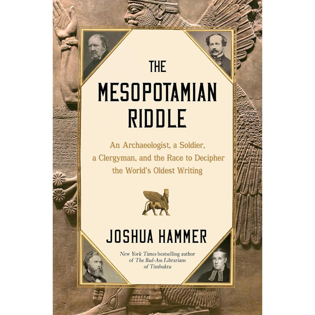 The Mesopotamian Riddle: An Archaeologist, a Soldier, a Clergyman, and the Race to Decipher the World's Oldest Writing By Joshua Hammer