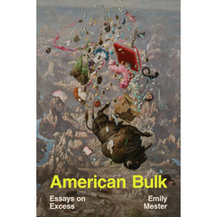 American Bulk: Essays on Excess By Emily Mester