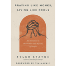 Praying Like Monks, Living Like Fools By Tyler Staton