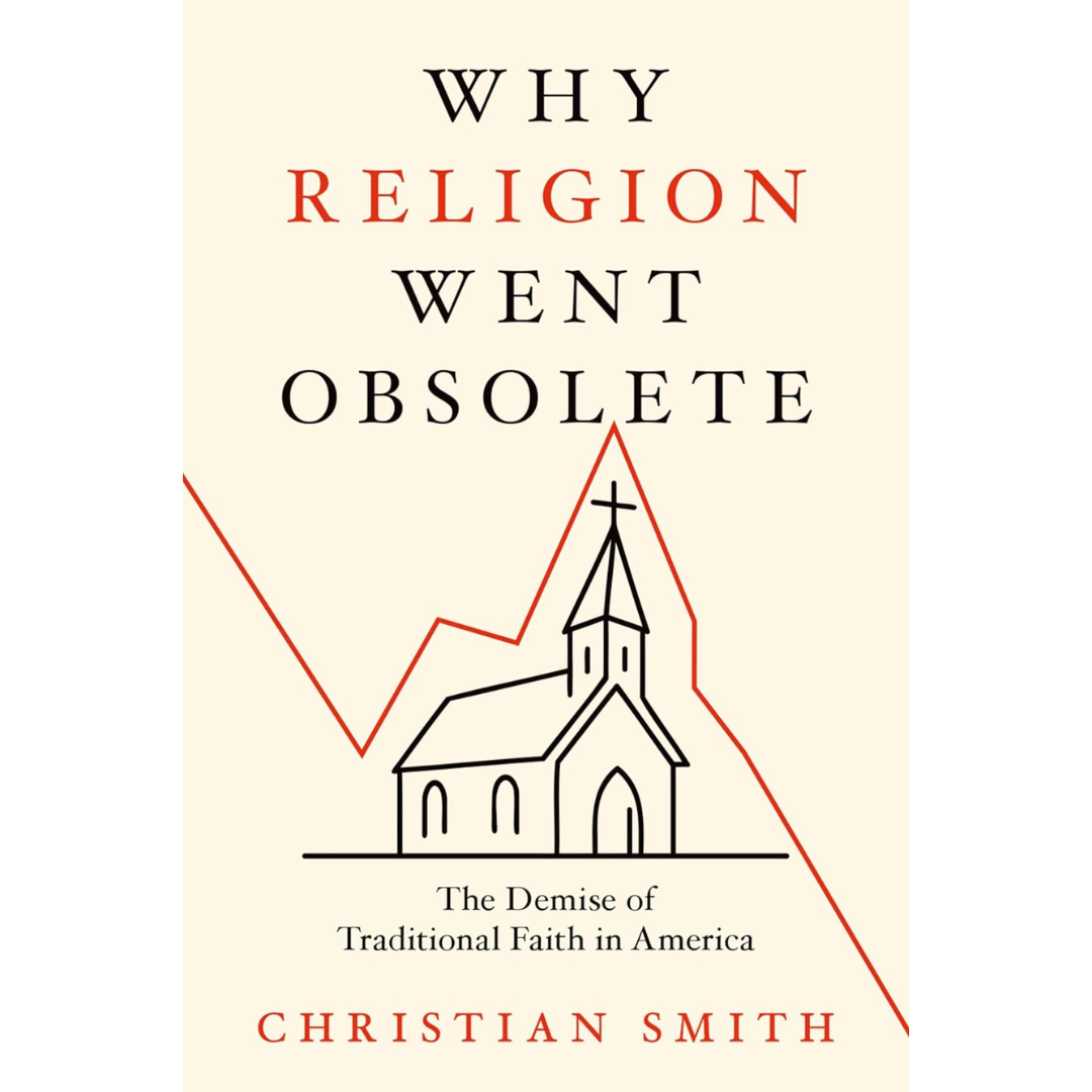 Why Religion Went Obsolete: The Demise of Traditional Faith in America By Christian Smith