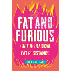 Fat and Furious: Igniting Radical Fat Resistance By Breanne Fahs