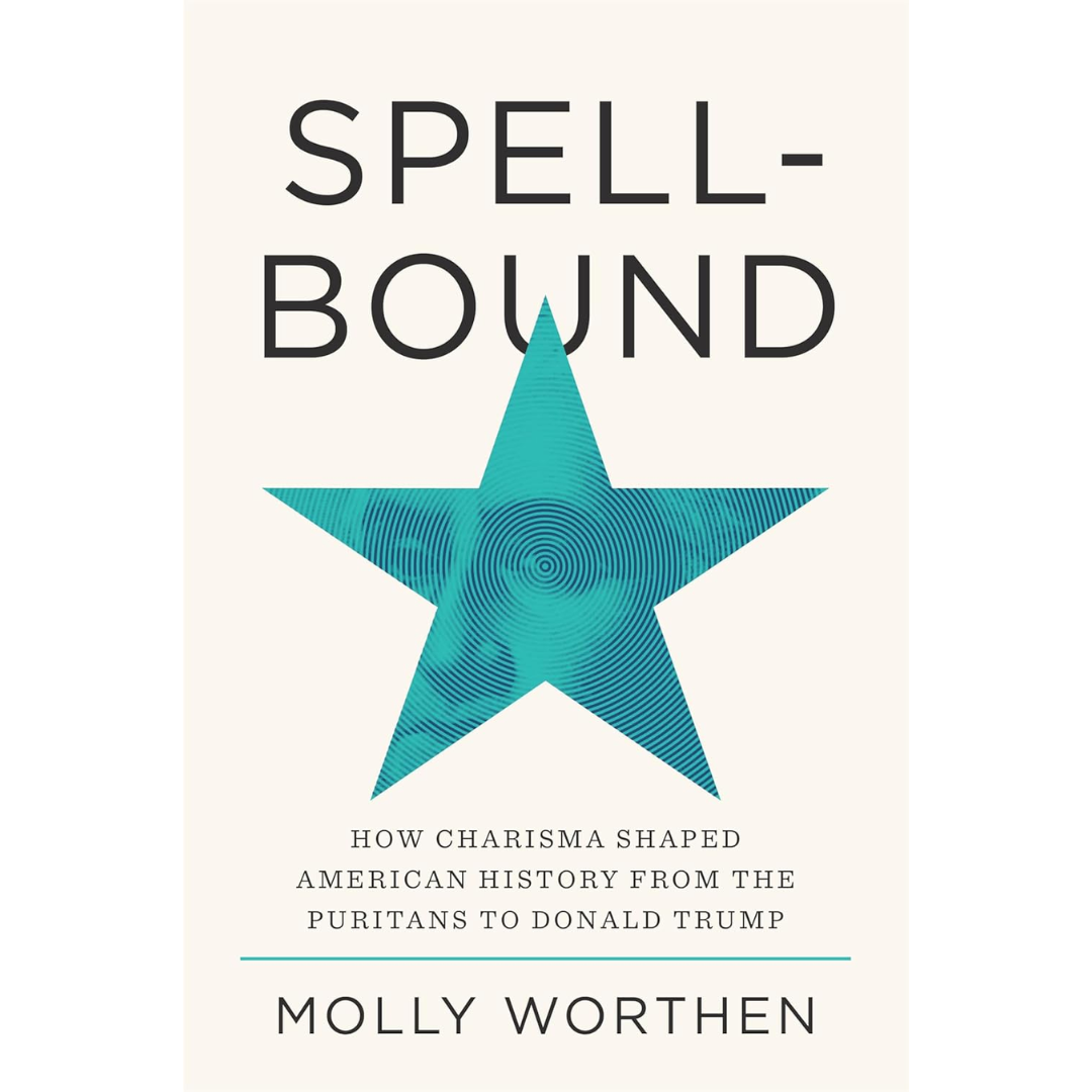 Spellbound: How Charisma Shaped American History from the Puritans to Donald Trump By Molly Worthen