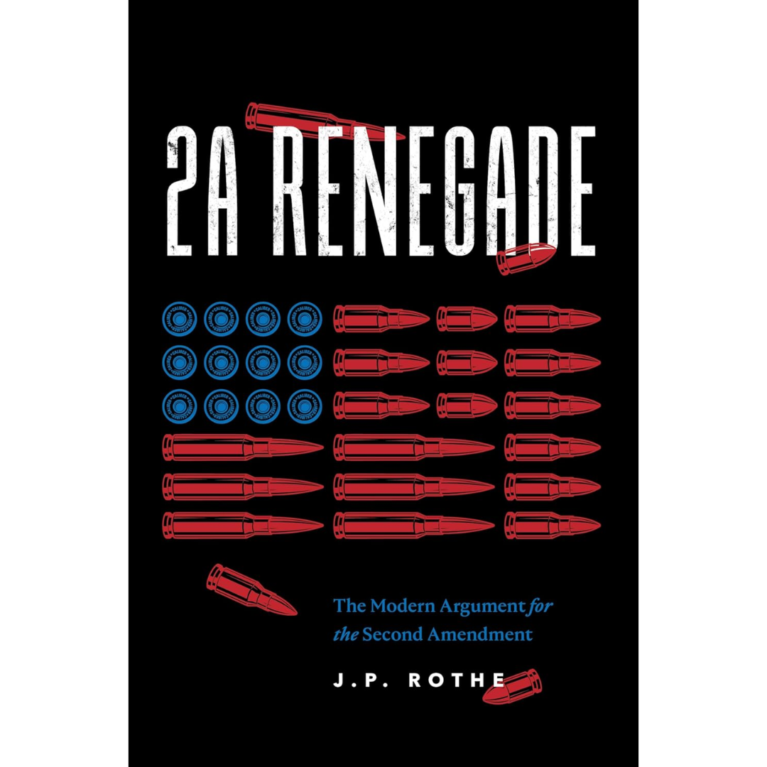 2A Renegade: The Modern Argument for the Second Amendment By Joseph P Rothe