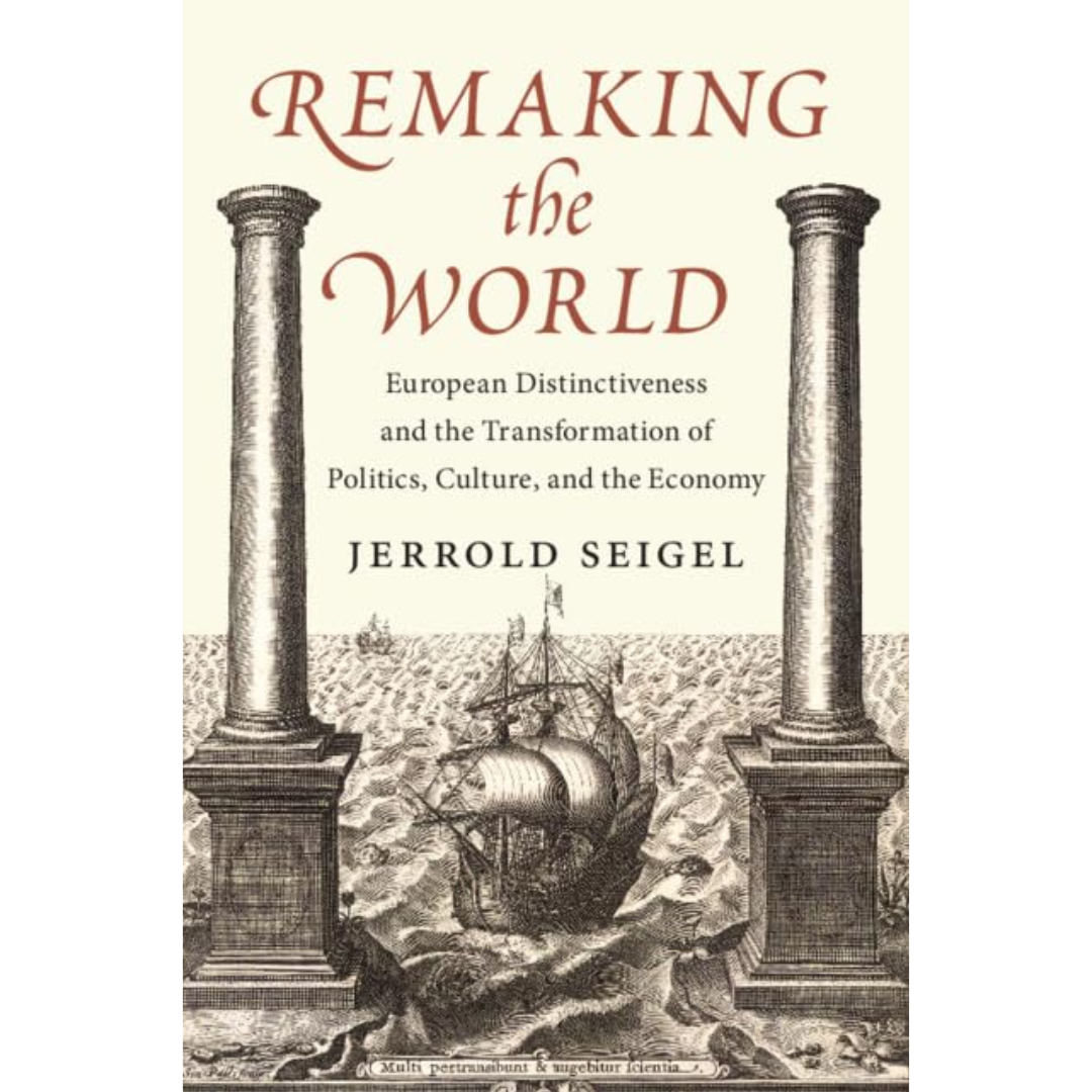Remaking the World: European Distinctiveness and the Transformation of Politics, Culture, and the Economy By Jerrold Seigel