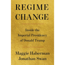 Regime Change: Inside the Imperial Presidency of Donald Trump By Maggie Haberman