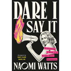 Dare I Say It: Everything I Wish I'd Known About Menopause By Naomi Watts