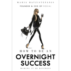 How to Be an Overnight Success By Maria Hatzistefanis