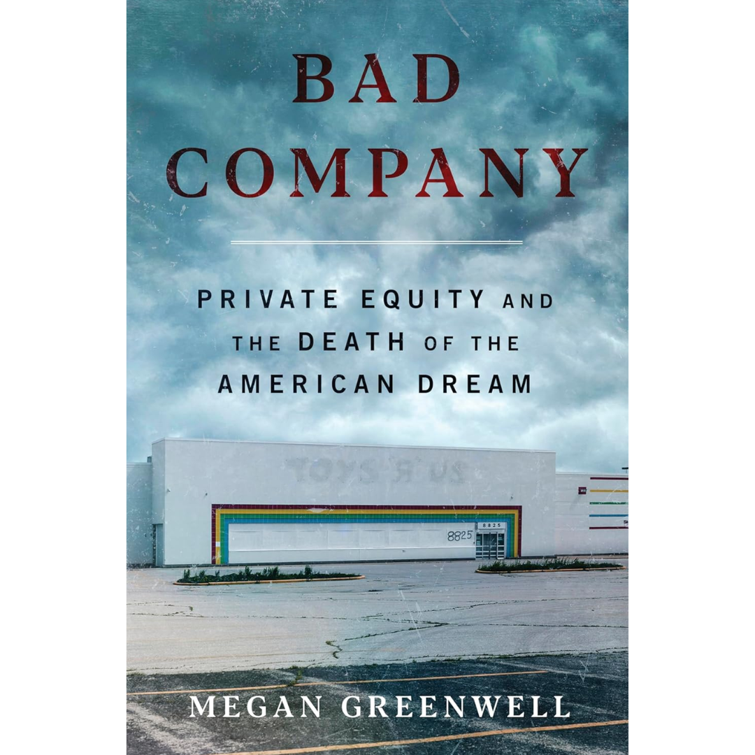 Bad Company: Private Equity and the Death of the American Dream By Megan Greenwell