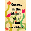 Roses, in the Mouth of a Lion By Bushra Rehman