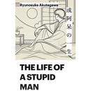 The Life of a Stupid Man By Ryūnosuke Akutagawa