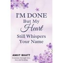 I'm Done , But my heart still whisper your name By Ankit Bhatt