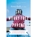 The Worry-Free Parent: Living in Confidence So Your Kids Can Too By Sissy Goff
