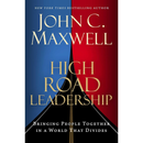 High Road Leadership: Bringing People Together in a World That Divides By John C. Maxwell