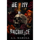 Be My Sacrifice By A.L. Maruga